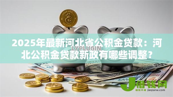 2025年最新河北省公积金贷款:河北公积金贷款新政有哪些调整? 2025年最新河北省公积金贷款:河北公积金贷款新政有哪些调整?