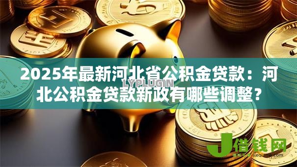 2025年最新河北省公积金贷款:河北公积金贷款新政有哪些调整? 2025年最新河北省公积金贷款:河北公积金贷款新政有哪些调整?