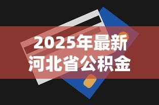 2025年最新河北省公积金贷款额度：河北公积金最高可贷多少