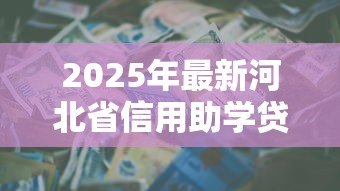 2025年最新河北省信用助学贷款：河北生源地助学贷款如何申请