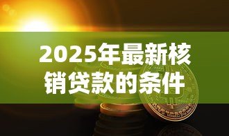 2025年最新核销贷款的条件:贷款核销需满足哪些要求 2025年最新核销贷款的条件:贷款核销需满足哪些要求
