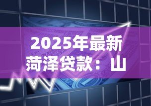 2025年最新菏泽贷款：山东菏泽借贷政策有哪些