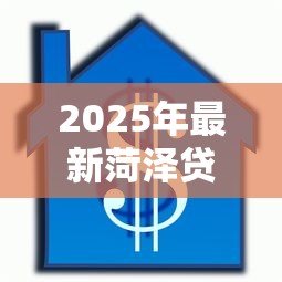2025年最新菏泽贷款公司:菏泽借贷机构哪家靠谱 2025年最新菏泽贷款公司:菏泽借贷机构哪家靠谱