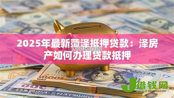 2025年最新菏泽抵押贷款：泽房产如何办理贷款抵押
