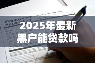 2025年最新黑户能贷款吗：征信黑户还能申请贷款吗
