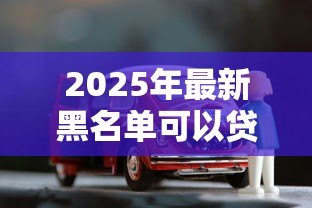 2025年最新黑名单可以贷款买车吗:征信不良能否申请车贷购车 2025年最新黑名单可以贷款买车吗:征信不良能否申请车贷购车