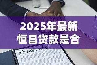 2025年最新恒昌贷款是合法的吗：恒昌贷款受法律保护吗