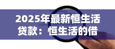 2025年最新恒生活贷款:恒生活的借贷服务可靠吗 2025年最新恒生活贷款:恒生活的借贷服务可靠吗