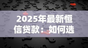 2025年最新恒信贷款:如何选择靠谱的信用借贷机构 2025年最新恒信贷款:如何选择靠谱的信用借贷机构