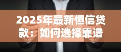2025年最新恒信贷款:如何选择靠谱的信用借贷机构 2025年最新恒信贷款:如何选择靠谱的信用借贷机构