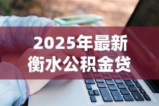 2025年最新衡水公积金贷款政策：衡水公积金贷款额度如何计算