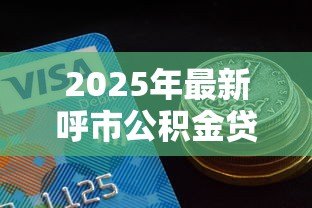 2025年最新呼市公积金贷款额度：呼市公积金最高可贷多少金额