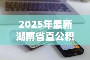 2025年最新湖南省直公积金贷款：省直公积金贷款额度如何计算