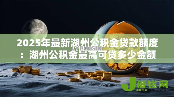 2025年最新湖州公积金贷款额度：湖州公积金最高可贷多少金额