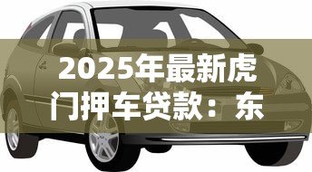 2025年最新虎门押车贷款:东莞车辆抵押贷款怎么办理 2025年最新虎门押车贷款:东莞车辆抵押贷款怎么办理