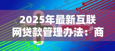 2025年最新互联网贷款管理办法:商业银行互联网贷款有哪些监管要求 2025年最新互联网贷款管理办法:商业银行互联网贷款有哪些监管要求