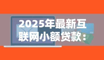 2025年最新互联网小额贷款:网络小贷如何快速申请 2025年最新互联网小额贷款:网络小贷如何快速申请