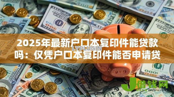 2025年最新户口本复印件能贷款吗：仅凭户口本复印件能否申请贷款