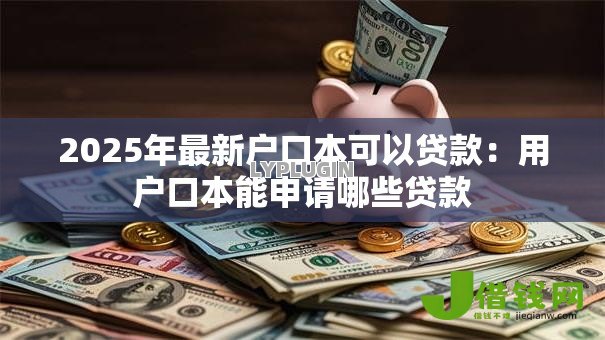 2025年最新户口本可以贷款：用户口本能申请哪些贷款