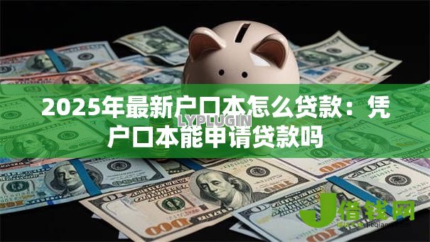 2025年最新户口本怎么贷款：凭户口本能申请贷款吗