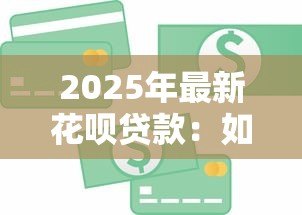 2025年最新花呗贷款：如何合理使用消费信贷产品