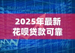 2025年最新花呗贷款可靠吗：花呗借款存在哪些风险隐患
