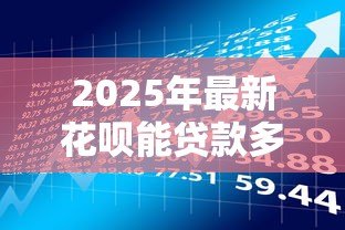 2025年最新花呗能贷款多少：首次开通花呗的借款额度是多少