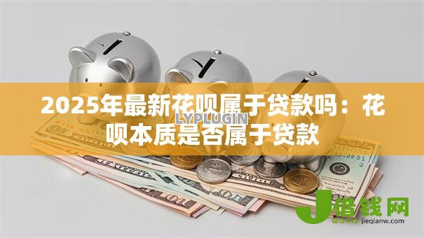 2025年最新花呗属于贷款吗：花呗本质是否属于贷款