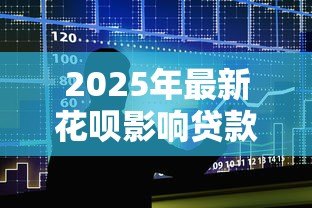 2025年最新花呗影响贷款：使用花呗会影响个人征信吗