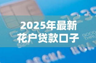 2025年最新花户贷款口子:信用不良如何申请小额借款 2025年最新花户贷款口子:信用不良如何申请小额借款