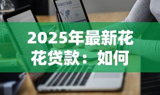 2025年最新花花贷款:如何高效申请网络贷款? 2025年最新花花贷款:如何高效申请网络贷款?