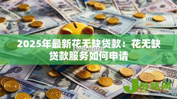 2025年最新花无缺贷款：花无缺贷款服务如何申请