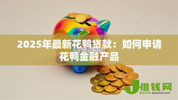 2025年最新花鸭贷款：如何申请花鸭金融产品