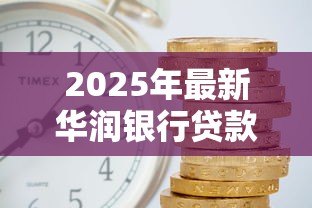 2025年最新华润银行贷款利率:华润银行最新房贷利率是多少 2025年最新华润银行贷款利率:华润银行最新房贷利率是多少