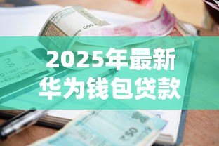 2025年最新华为钱包贷款：华为钱包如何申请小额借款