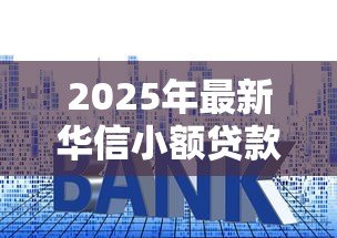 2025年最新华信小额贷款有限公司:华信小贷公司贷款条件有哪些 2025年最新华信小额贷款有限公司:华信小贷公司贷款条件有哪些