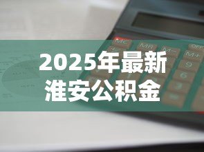2025年最新淮安公积金贷款利率:淮安公积金贷款利息如何计算 2025年最新淮安公积金贷款利率:淮安公积金贷款利息如何计算