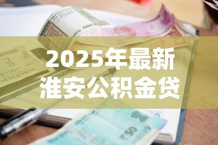 2025年最新淮安公积金贷款政策：淮安公积金贷款利率最新调整情况