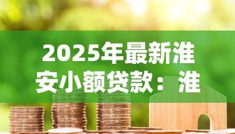 2025年最新淮安小额贷款:淮安哪里能快速申请小额借款 2025年最新淮安小额贷款:淮安哪里能快速申请小额借款