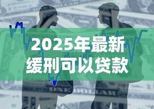 2025年最新缓刑可以贷款吗：缓刑期间能否申请银行贷款