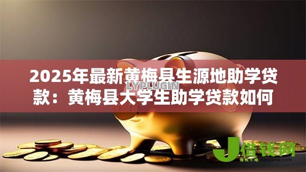 2025年最新黄梅县生源地助学贷款:黄梅县大学生助学贷款如何申请 2025年最新黄梅县生源地助学贷款:黄梅县大学生助学贷款如何申请