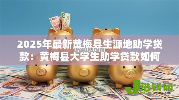 2025年最新黄梅县生源地助学贷款:黄梅县大学生助学贷款如何申请 2025年最新黄梅县生源地助学贷款:黄梅县大学生助学贷款如何申请