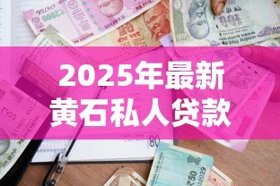 2025年最新黄石私人贷款：黄石民间借贷如何办理