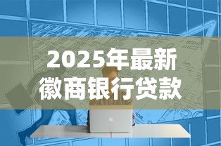 2025年最新徽商银行贷款条件：申请徽商银行个人贷款需要哪些资质