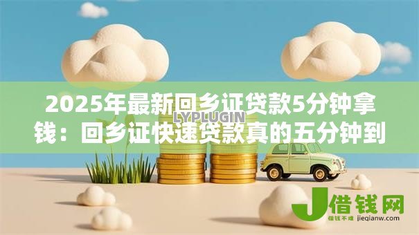 2025年最新回乡证贷款5分钟拿钱:回乡证快速贷款真的五分钟到账吗 2025年最新回乡证贷款5分钟拿钱:回乡证快速贷款真的五分钟到账吗