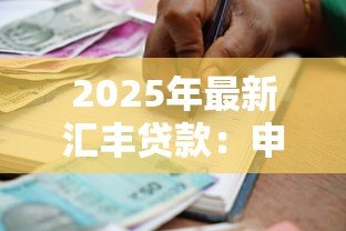 2025年最新汇丰贷款:申请外资银行贷款有哪些注意事项 2025年最新汇丰贷款:申请外资银行贷款有哪些注意事项