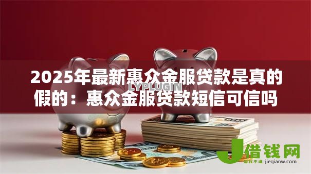 2025年最新惠众金服贷款是真的假的:惠众金服贷款短信可信吗 2025年最新惠众金服贷款是真的假的:惠众金服贷款短信可信吗