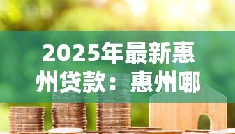 2025年最新惠州贷款：惠州哪里能快速申请低息借款