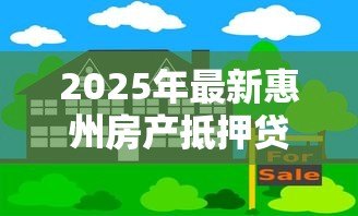 2025年最新惠州房产抵押贷款：惠州房贷申请有哪些新政策