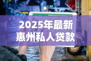 2025年最新惠州私人贷款：惠州个人借贷条件与利率最新解析